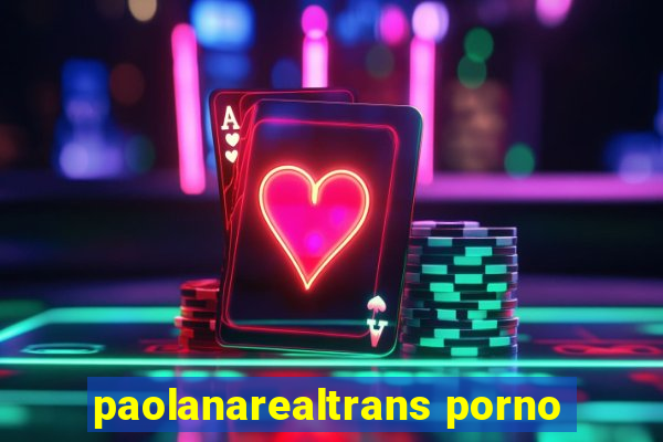 paolanarealtrans porno